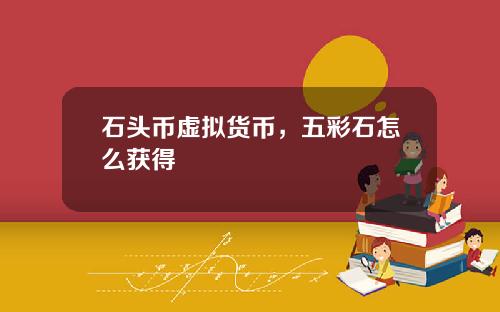 石头币虚拟货币，五彩石怎么获得