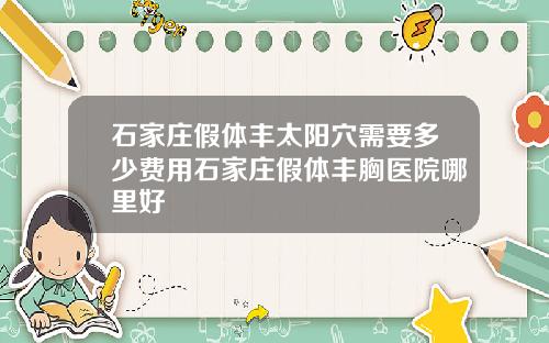 石家庄假体丰太阳穴需要多少费用石家庄假体丰胸医院哪里好