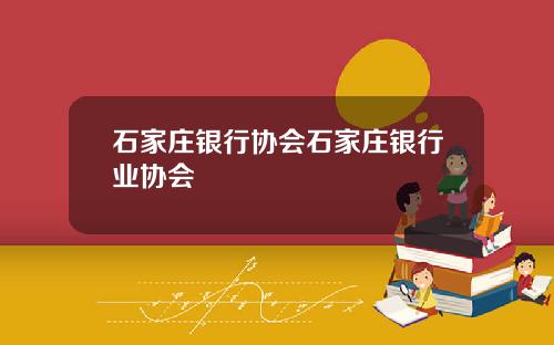 石家庄银行协会石家庄银行业协会
