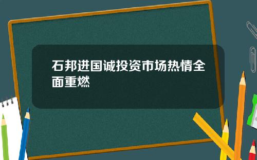 石邦进国诚投资市场热情全面重燃