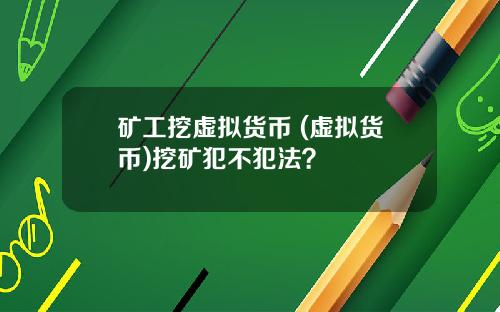 矿工挖虚拟货币 (虚拟货币)挖矿犯不犯法？