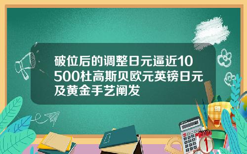 破位后的调整日元逼近10500杜高斯贝欧元英镑日元及黄金手艺阐发
