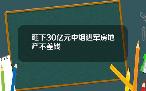 砸下30亿元中烟进军房地产不差钱