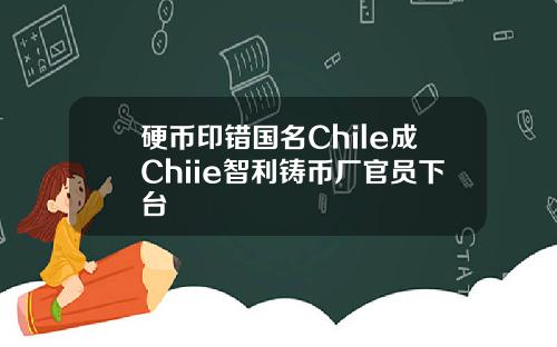 硬币印错国名Chile成Chiie智利铸币厂官员下台
