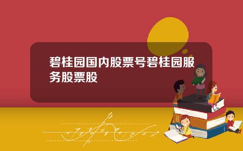 碧桂园国内股票号碧桂园服务股票股