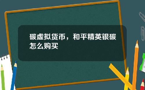 碳虚拟货币，和平精英银碳怎么购买