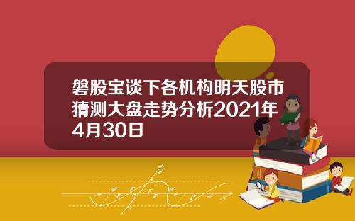 磐股宝谈下各机构明天股市猜测大盘走势分析2021年4月30日