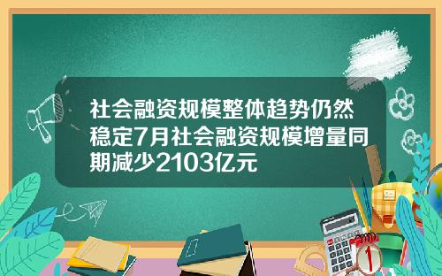 社会融资规模整体趋势仍然稳定7月社会融资规模增量同期减少2103亿元