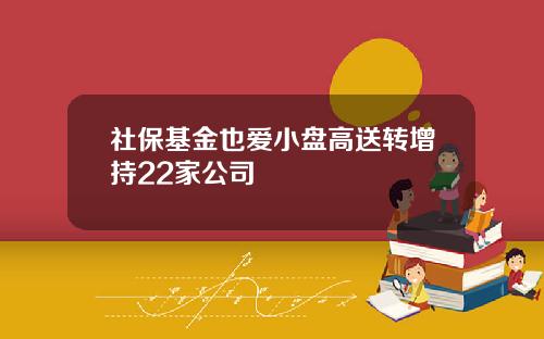 社保基金也爱小盘高送转增持22家公司
