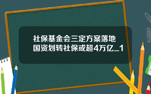 社保基金会三定方案落地 国资划转社保或超4万亿_1