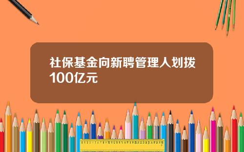 社保基金向新聘管理人划拨100亿元