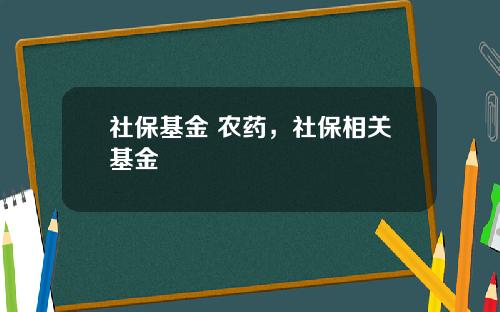 社保基金 农药，社保相关基金