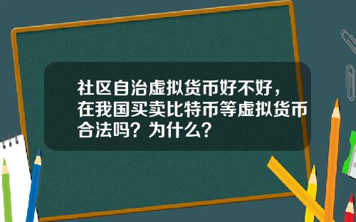 社区自治虚拟货币好不好，在我国买卖比特币等虚拟货币合法吗？为什么？