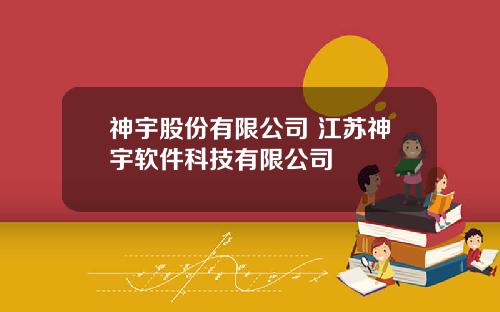 神宇股份有限公司 江苏神宇软件科技有限公司