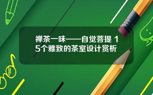 禅茶一味——自觉菩提 15个雅致的茶室设计赏析