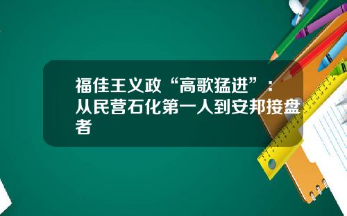 福佳王义政“高歌猛进”：从民营石化第一人到安邦接盘者