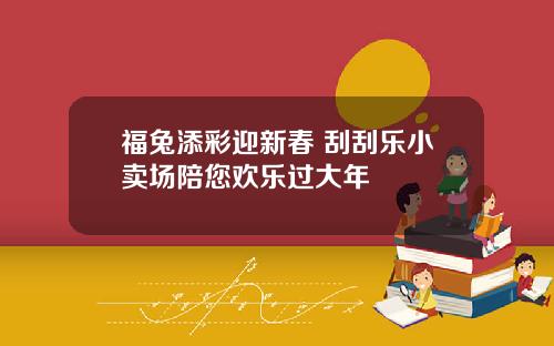 福兔添彩迎新春 刮刮乐小卖场陪您欢乐过大年