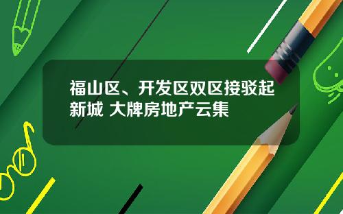 福山区、开发区双区接驳起新城 大牌房地产云集