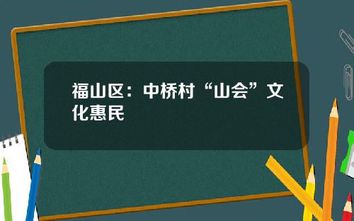 福山区：中桥村“山会”文化惠民