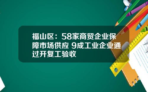 福山区：58家商贸企业保障市场供应 9成工业企业通过开复工验收