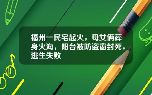 福州一民宅起火，母女俩葬身火海，阳台被防盗窗封死，逃生失败