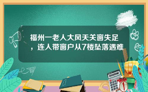 福州一老人大风天关窗失足，连人带窗户从7楼坠落遇难
