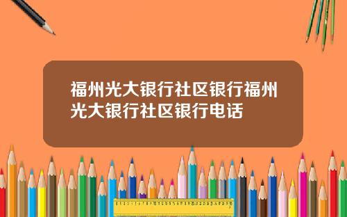 福州光大银行社区银行福州光大银行社区银行电话