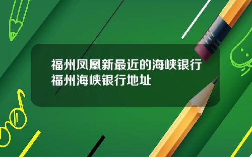 福州凤凰新最近的海峡银行福州海峡银行地址
