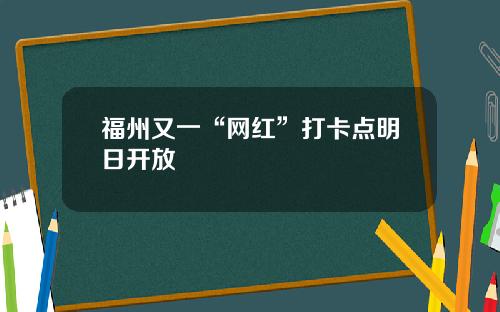福州又一“网红”打卡点明日开放