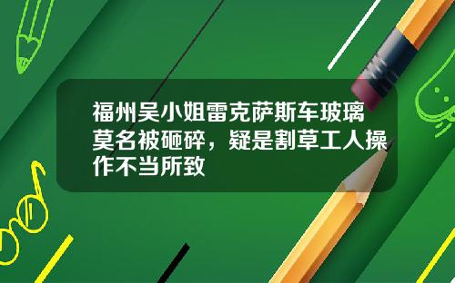 福州吴小姐雷克萨斯车玻璃莫名被砸碎，疑是割草工人操作不当所致