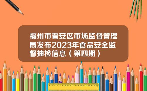 福州市晋安区市场监督管理局发布2023年食品安全监督抽检信息（第四期）