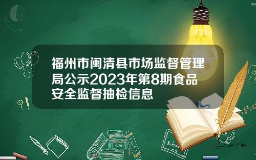 福州市闽清县市场监督管理局公示2023年第8期食品安全监督抽检信息