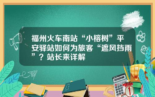 福州火车南站“小榕树”平安驿站如何为旅客“遮风挡雨”？站长来详解