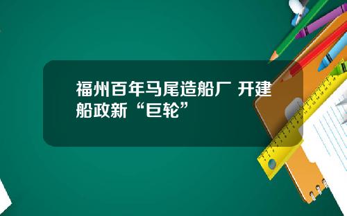 福州百年马尾造船厂 开建船政新“巨轮”