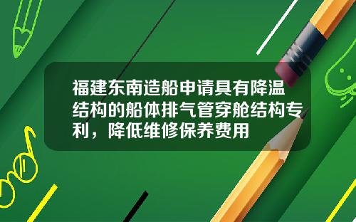 福建东南造船申请具有降温结构的船体排气管穿舱结构专利，降低维修保养费用