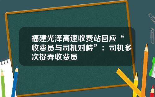 福建光泽高速收费站回应“收费员与司机对峙”：司机多次捉弄收费员