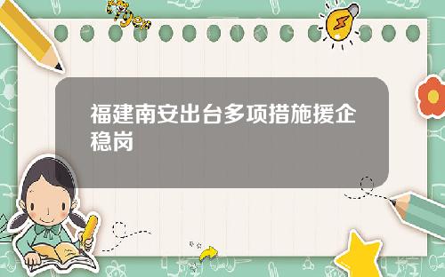 福建南安出台多项措施援企稳岗