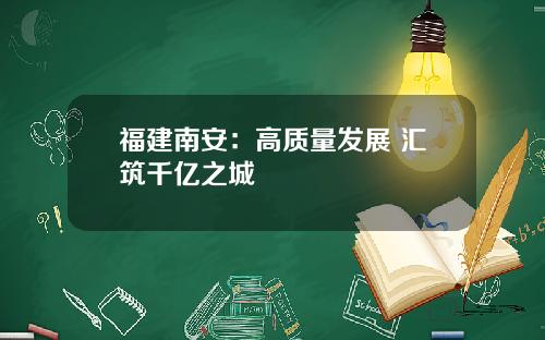 福建南安：高质量发展 汇筑千亿之城