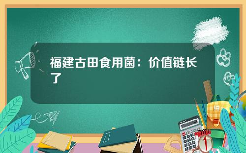 福建古田食用菌：价值链长了