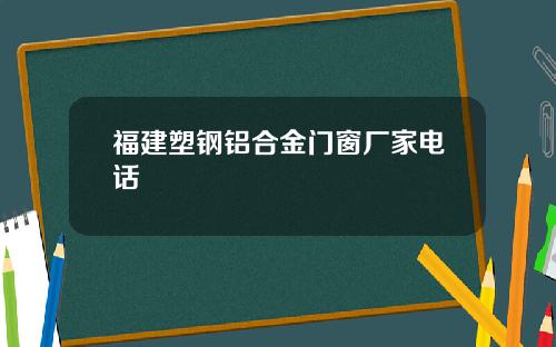 福建塑钢铝合金门窗厂家电话