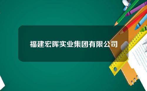 福建宏晖实业集团有限公司