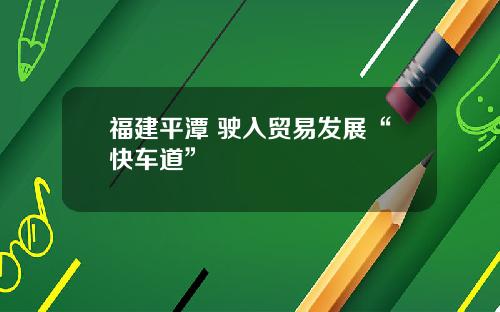 福建平潭 驶入贸易发展“快车道”