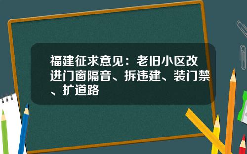 福建征求意见：老旧小区改进门窗隔音、拆违建、装门禁、扩道路