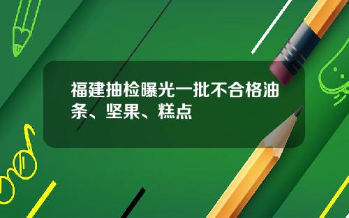 福建抽检曝光一批不合格油条、坚果、糕点