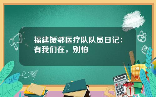 福建援鄂医疗队队员日记：有我们在，别怕