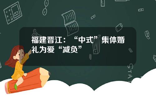 福建晋江：“中式”集体婚礼为爱“减负”