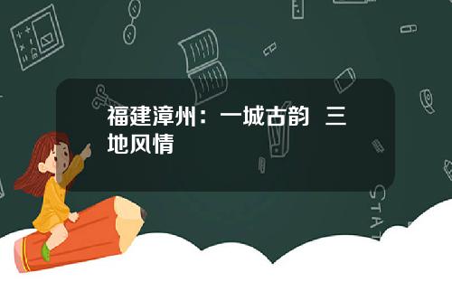 福建漳州：一城古韵  三地风情