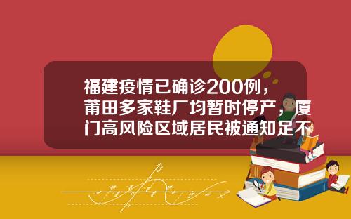 福建疫情已确诊200例，莆田多家鞋厂均暂时停产，厦门高风险区域居民被通知足不出户