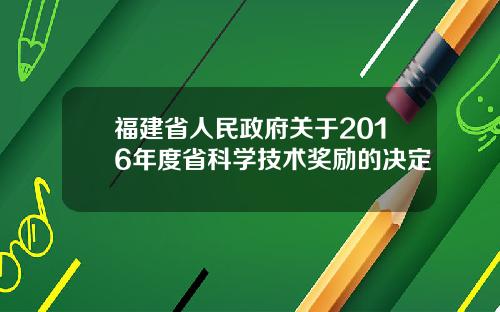 福建省人民政府关于2016年度省科学技术奖励的决定