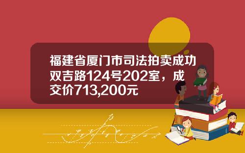 福建省厦门市司法拍卖成功双吉路124号202室，成交价713,200元